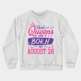 Real Queens Are Born On August 26 Happy Birthday To Me You Nana Mom Aunt Sister Wife Daughter Niece Crewneck Sweatshirt